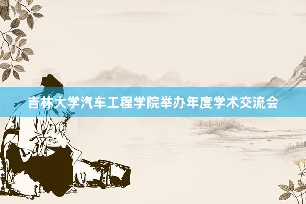吉林大学汽车工程学院举办年度学术交流会