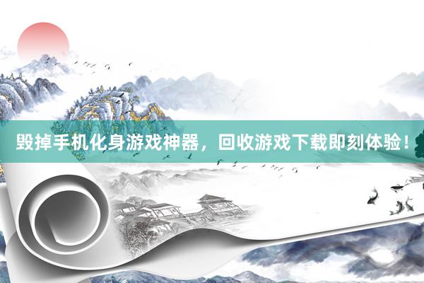 毁掉手机化身游戏神器，回收游戏下载即刻体验！
